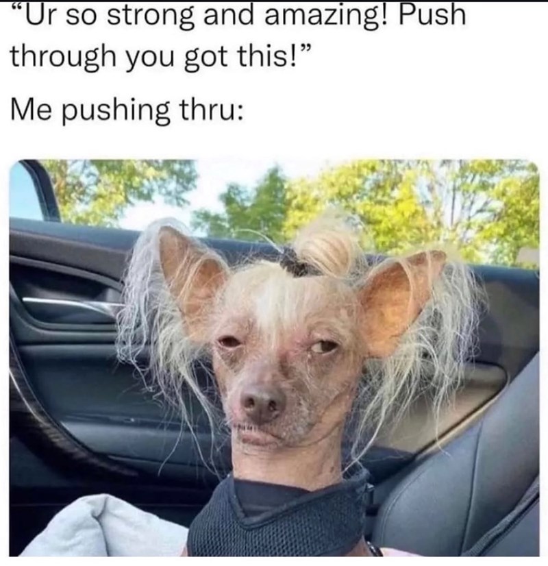 "Ur so strong and amazing! Push through you got this!" Me pushing thru: