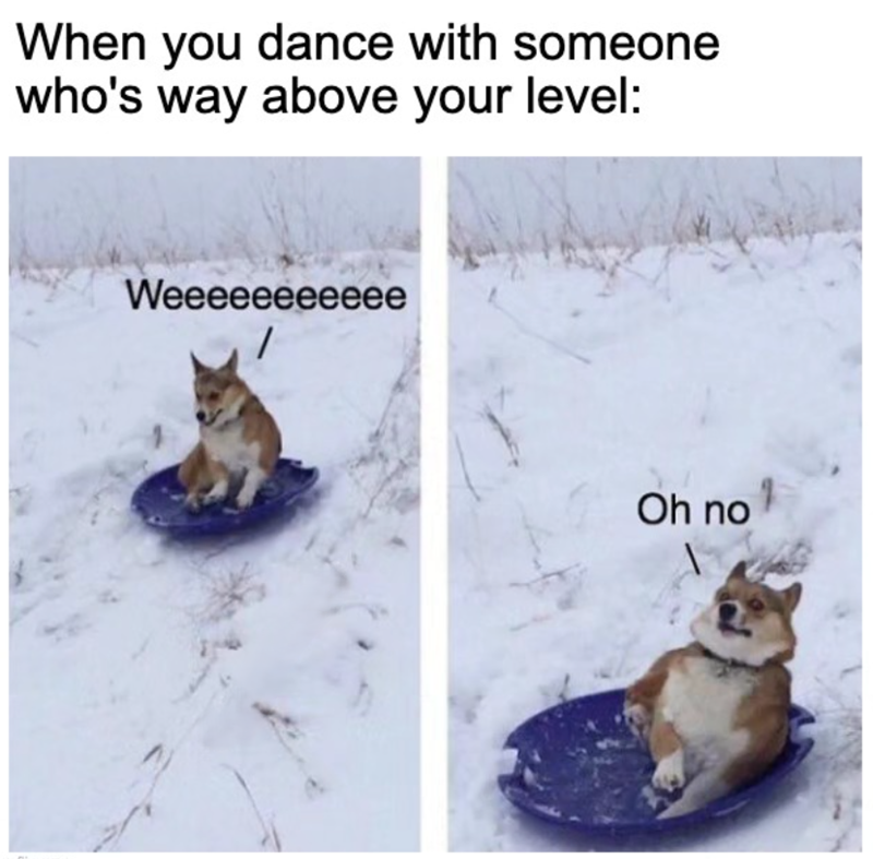 When you dance with someone who's way above your level: Weeeeeeeeeee / Oh no