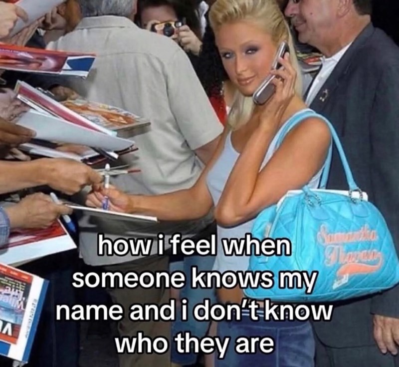 Samdidha A how i feel when someone knows my name and i don't know who they are