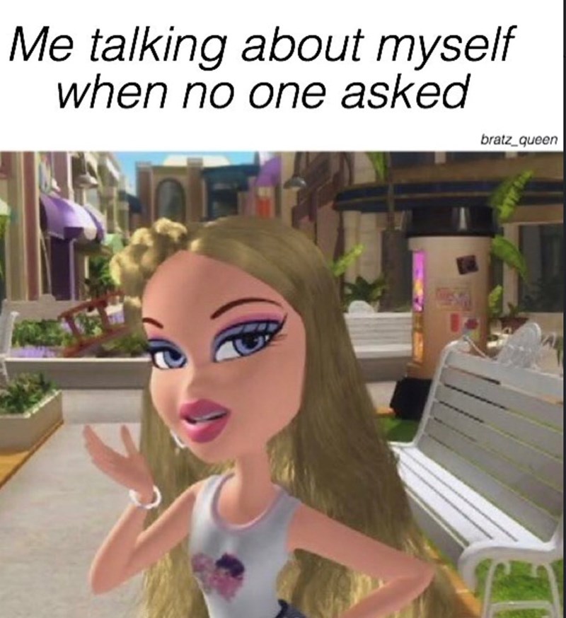 Me talking about myself when no one asked bratz_queen