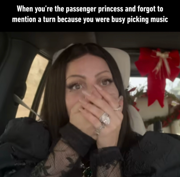 When you're the passenger princess and forgot to mention a turn because you were busy picking music