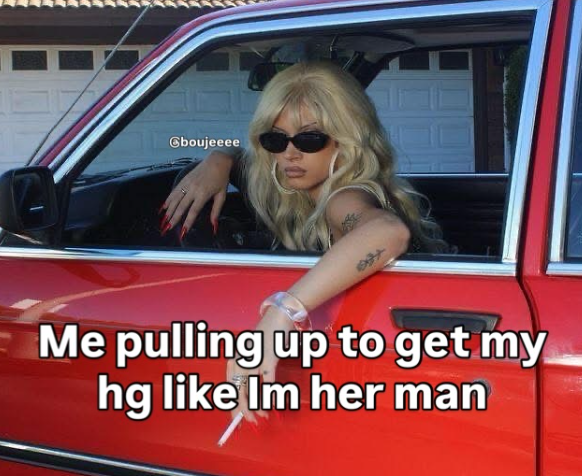 Cboujeeee Me pulling up to get my hg like Im her man