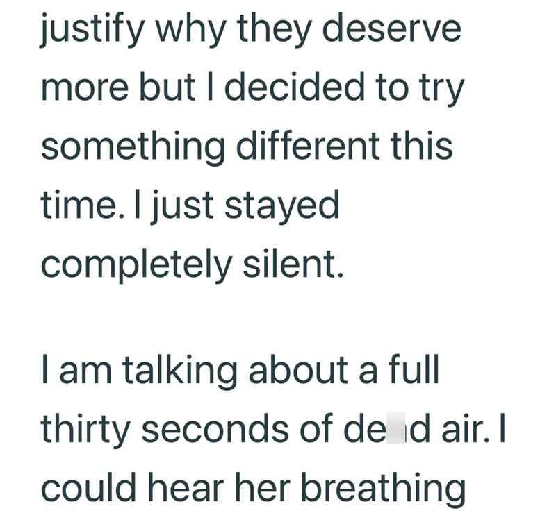 justify why they deserve. more but I decided to try something different this time. I just stayed completely silent. I am talking about a full thirty seconds of de d air. I could hear her breathing