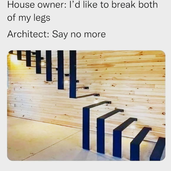 House owner: I'd like to break both of my legs Architect: Say no more Tira