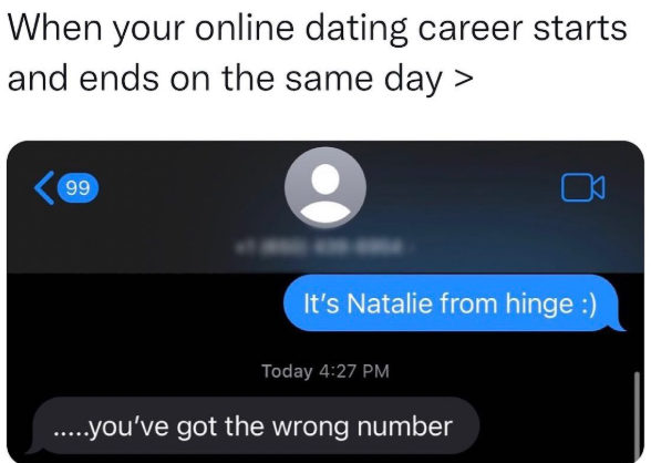 When your online dating career starts and ends on the same day > 99 It's Natalie from hinge :) Today 4:27 PM .....you've got the wrong number