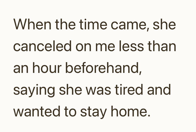 When the time came, she canceled on me less than an hour beforehand, saying she was tired and wanted to stay home.