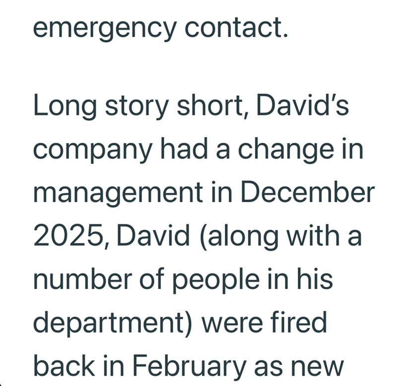 emergency contact. Long story short, David's company had a change in management in December 2025, David (along with a number of people in his department) were fired back in February as new