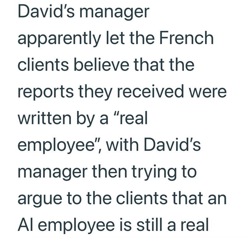 David's manager apparently let the French clients believe that the reports they received were written by a "real employee", with David's manager then trying to argue to the clients that an Al employee is still a real