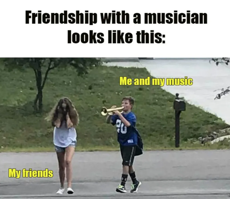 Friendship with a musician looks like this: My friends Me and my music 20