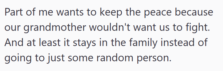 Part of me wants to keep the peace because our grandmother wouldn't want us to fight. And at least it stays in the family instead of going to just some random person.