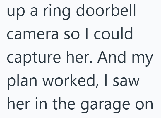 up a ring doorbell camera so I could capture her. And my plan worked, I saw her in the garage on