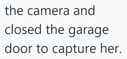 the camera and closed the garage door to capture her.