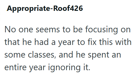 Appropriate-Roof426 No one seems to be focusing on that he had a year to fix this with some classes, and he spent an entire year ignoring it.