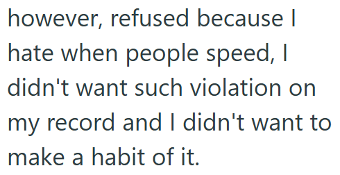 however, refused because I hate when people speed, I didn't want such violation on my record and I didn't want to make a habit of it.