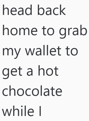 head back home to grab my wallet to get a hot chocolate while I
