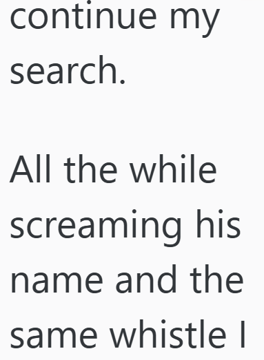 continue my search. All the while screaming his name and the same whistle |