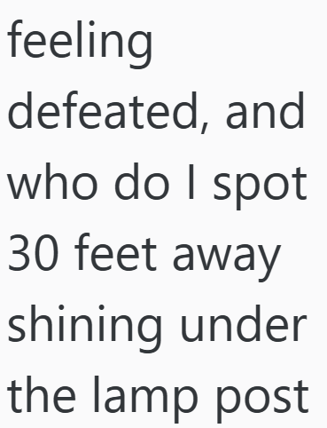 feeling defeated, and who do I spot 30 feet away shining under the lamp post