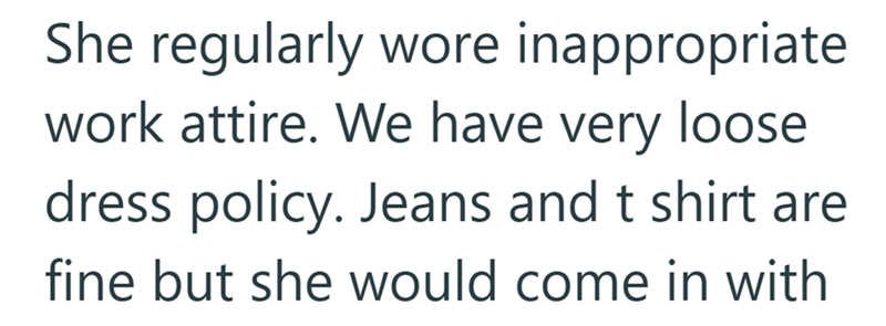 She regularly wore inappropriate work attire. We have very loose dress policy. Jeans and t shirt are fine but she would come in with