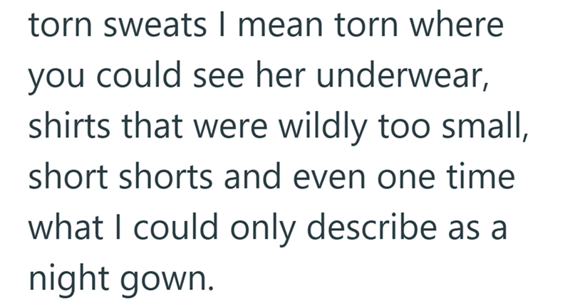torn sweats I mean torn where you could see her underwear, shirts that were wildly too small, short shorts and even one time what I could only describe as a night gown.
