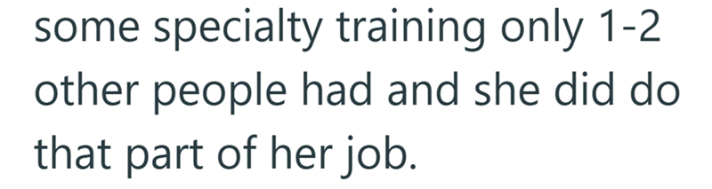 some specialty training only 1-2 other people had and she did do that part of her job.