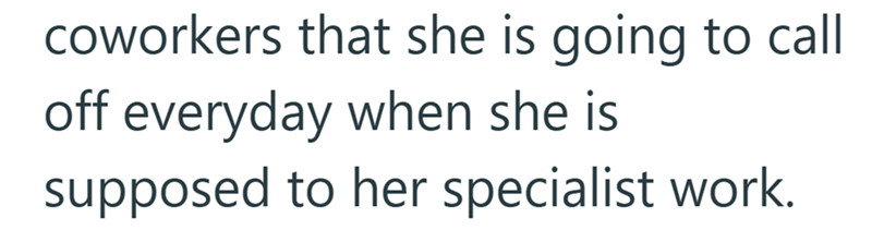 coworkers that she is going to call off everyday when she is supposed to her specialist work.