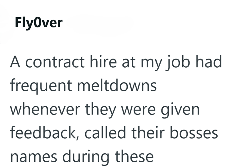 FlyOver A contract hire at my job had frequent meltdowns whenever they were given feedback, called their bosses names during these