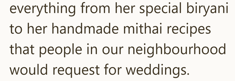 everything from her special biryani to her handmade mithai recipes that people in our neighbourhood would request for weddings.