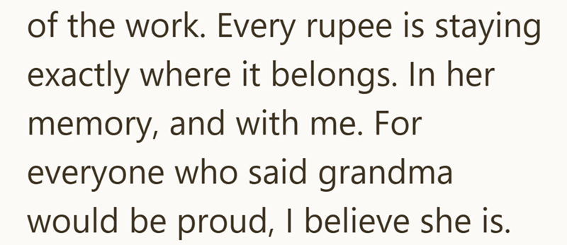of the work. Every rupee is staying exactly where it belongs. In her memory, and with me. For everyone who said grandma would be proud, I believe she is.