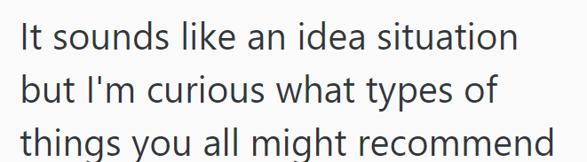 It sounds like an idea situation but I'm curious what types of things you all might recommend