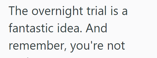The overnight trial is a fantastic idea. And remember, you're not