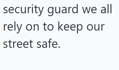 security guard we all rely on to keep our street safe.