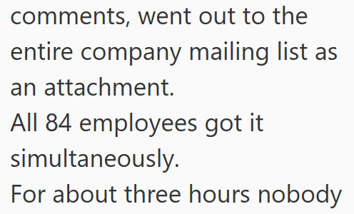 comments, went out to the entire company mailing list as an attachment. All 84 employees got it simultaneously. For about three hours nobody