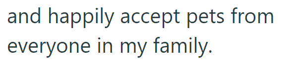 and happily accept pets from everyone in my family.