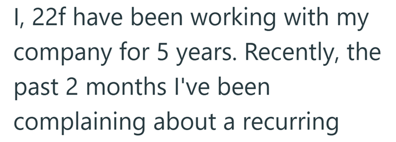 I, 22f have been working with my company for 5 years. Recently, the past 2 months I've been complaining about a recurring