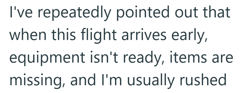 I've repeatedly pointed out that when this flight arrives early, equipment isn't ready, items are missing, and I'm usually rushed