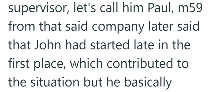 supervisor, let's call him Paul, m59 from that said company later said that John had started late in the first place, which contributed to the situation but he basically