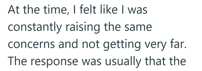 At the time, I felt like I was constantly raising the same concerns and not getting very far. The response was usually that the