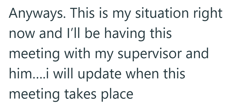 Anyways. This is my situation right now and I'll be having this meeting with my supervisor and him....i will update when this meeting takes place