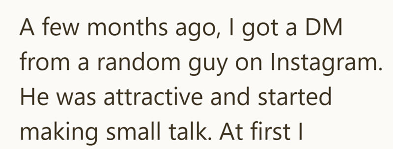 A few months ago, I got a DM from a random guy on Instagram. He was attractive and started making small talk. At first I