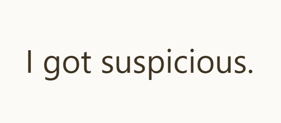 I got suspicious.
