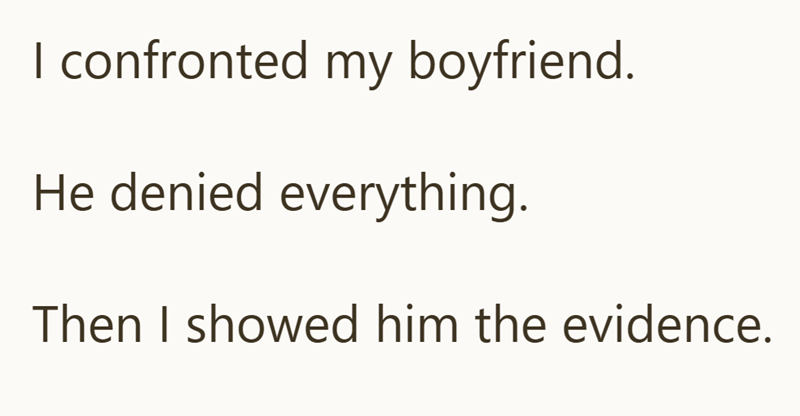 I confronted my boyfriend. He denied everything. Then I showed him the evidence.