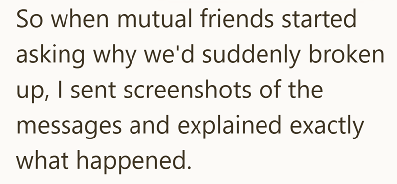 So when mutual friends started asking why we'd suddenly broken up, I sent screenshots of the messages and explained exactly what happened.