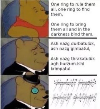 One ring to rule them all, one ring to find them, One ring to bring them all and in the darkness bind them. Ash nazg durbatulūk, ash nazg gimbatul, Ash nazg thrakatulûk agh burzum-ishi krimpatul.