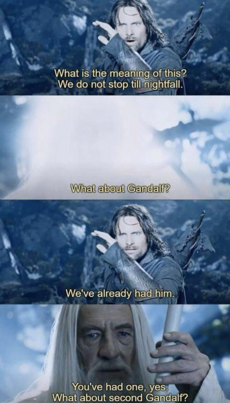 What is the meaning of this? We do not stop till nightfall. What about Gandalf? We've already had him. You've had one, yes. What about second Gandalf?