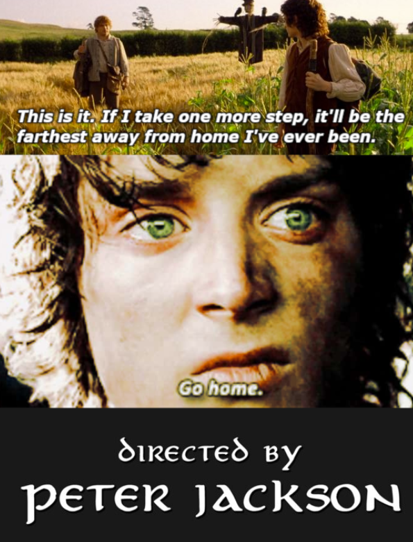 This is it. If I take one more step, it'll be the farthest away from home I've ever been. Go home. DIRECTED BY PETER JACKSON