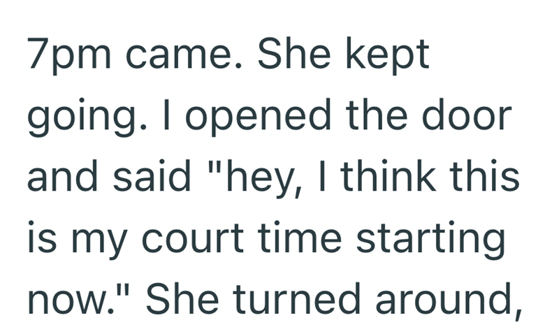 7pm came. She kept going. I opened the door and said "hey, I think this is my court time starting now." She turned around,