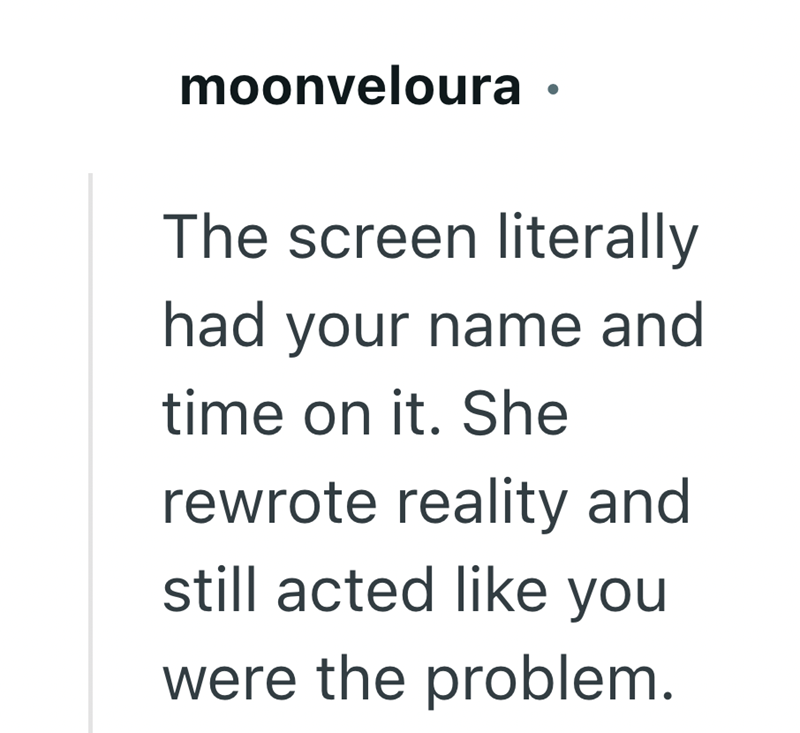 moonveloura The screen literally had your name and time on it. She rewrote reality and still acted like you were the problem.