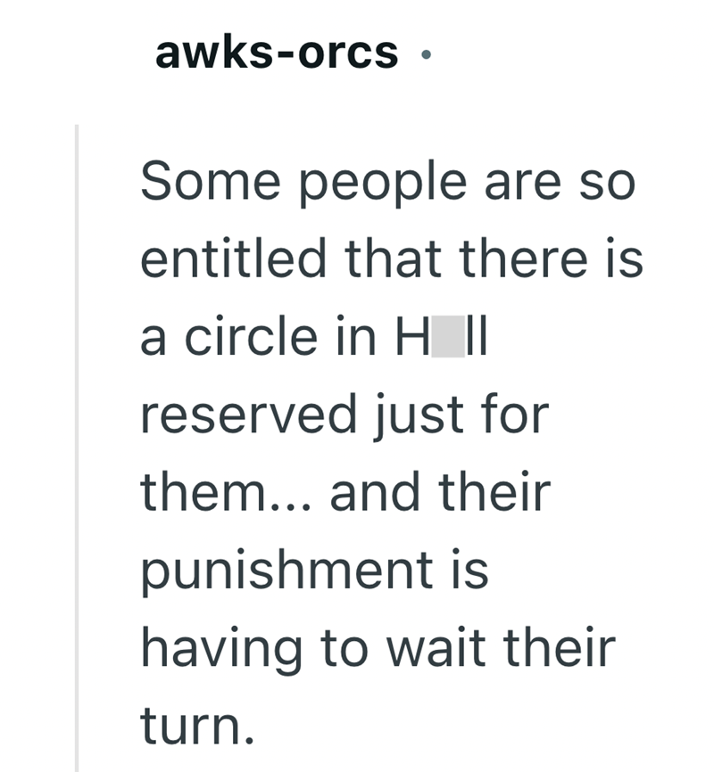 awks-orcs. Some people are so entitled that there is a circle in H || reserved just for them... and their punishment is having to wait their turn.