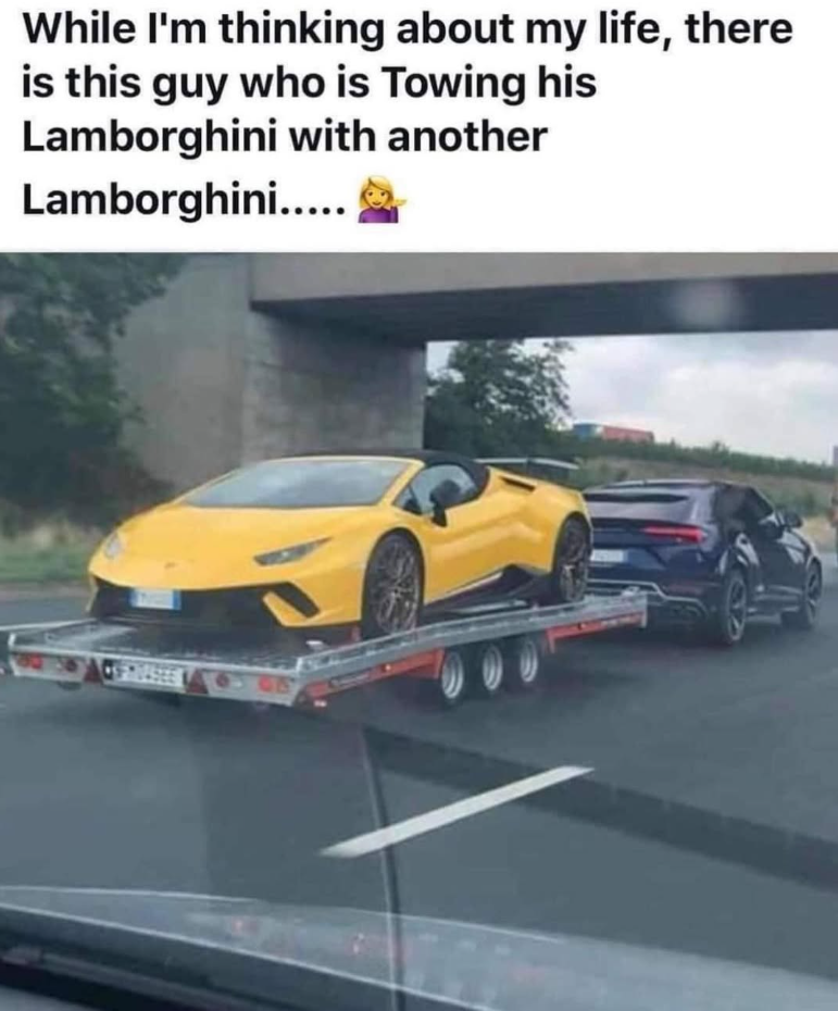 While I'm thinking about my life, there is this guy who is Towing his Lamborghini with another Lamborghini.....