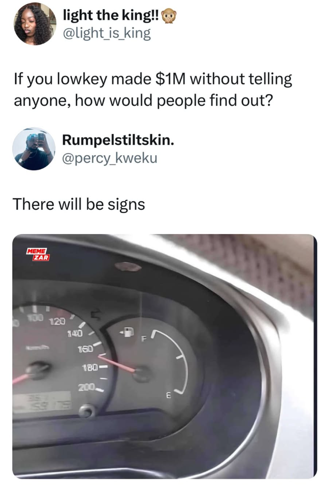 light the king!! @light_is_king If you lowkey made $1M without telling anyone, how would people find out? Rumpelstiltskin. @percy_kweku There will be signs MEME ZAR 100 120 140 TED 180 200